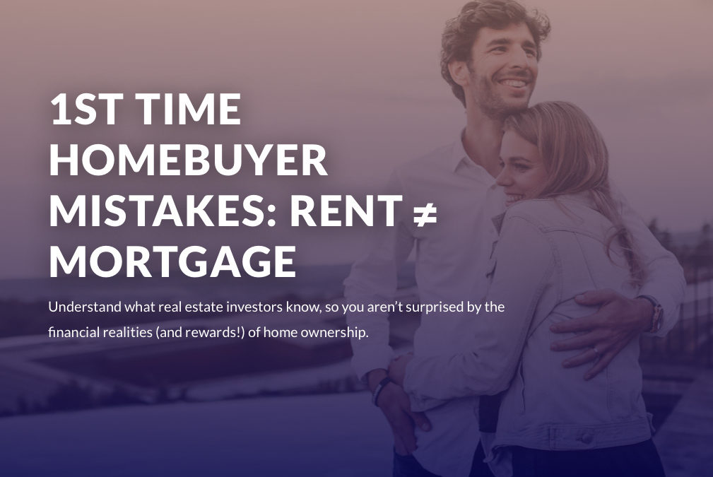 1st Time Homebuyer Mistakes: Rent ≠ Mortgage